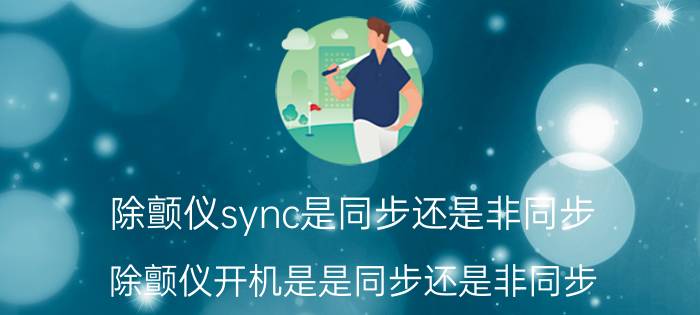 除颤仪sync是同步还是非同步 除颤仪开机是是同步还是非同步？